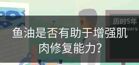 鱼油是否有助于增强肌肉修复能力？